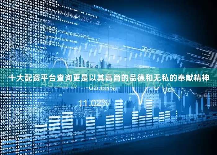 十大配资平台查询更是以其高尚的品德和无私的奉献精神