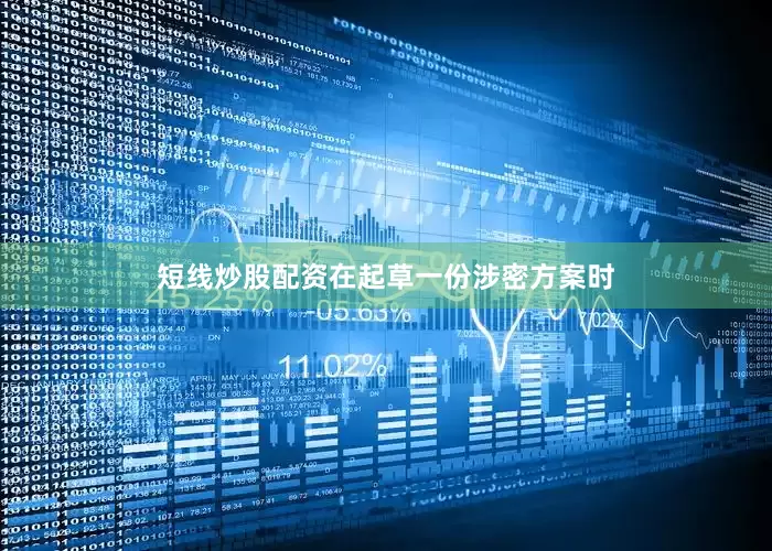 短线炒股配资在起草一份涉密方案时