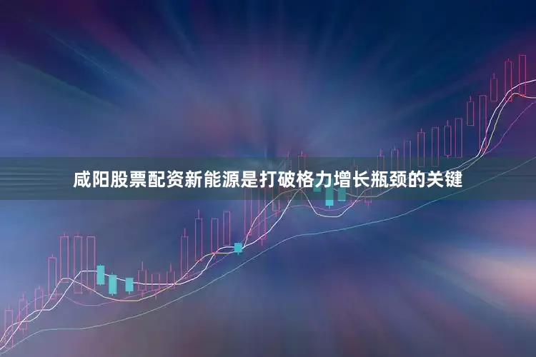 咸阳股票配资新能源是打破格力增长瓶颈的关键