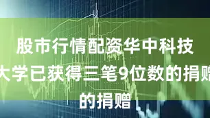 股市行情配资华中科技大学已获得三笔9位数的捐赠
