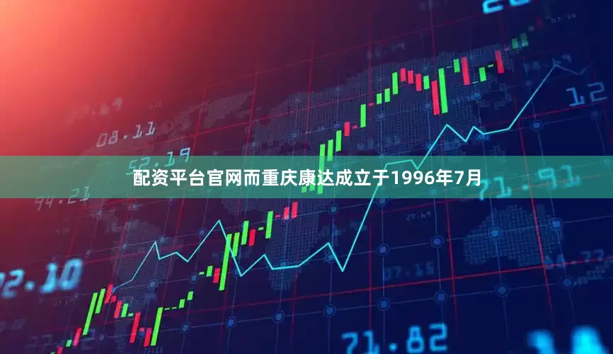配资平台官网　　而重庆康达成立于1996年7月