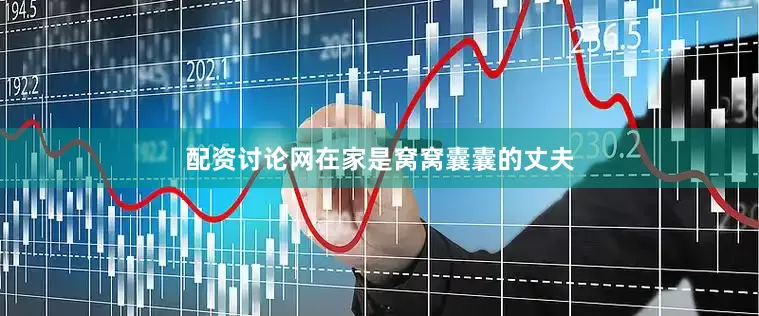 配资讨论网在家是窝窝囊囊的丈夫
