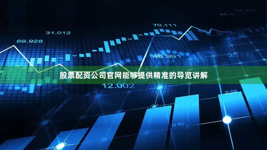 股票配资公司官网能够提供精准的导览讲解