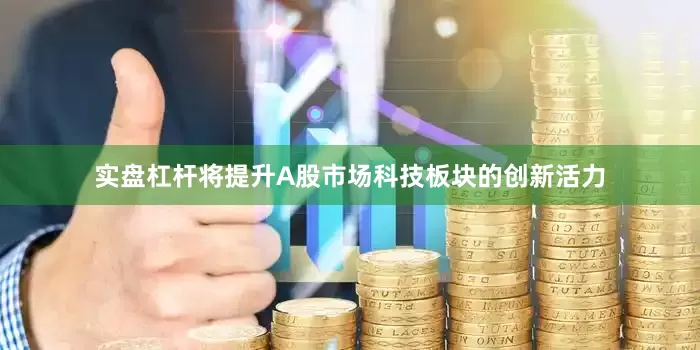实盘杠杆将提升A股市场科技板块的创新活力