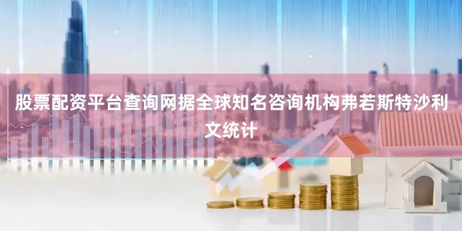 股票配资平台查询网　　据全球知名咨询机构弗若斯特沙利文统计