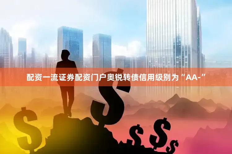 配资一流证券配资门户奥锐转债信用级别为“AA-”