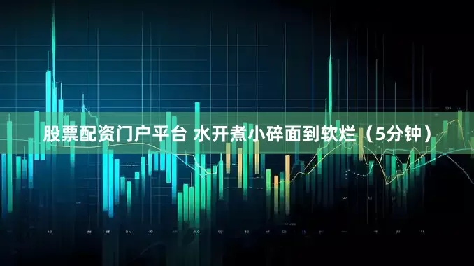 股票配资门户平台 水开煮小碎面到软烂（5分钟）