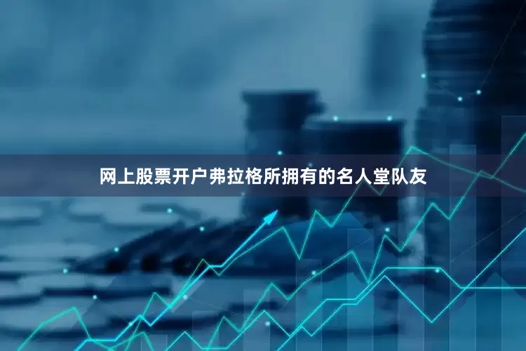 网上股票开户弗拉格所拥有的名人堂队友