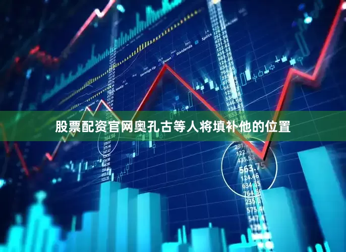 股票配资官网奥孔古等人将填补他的位置