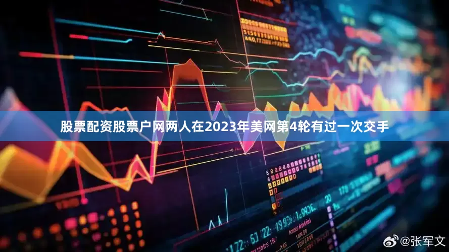 股票配资股票户网两人在2023年美网第4轮有过一次交手