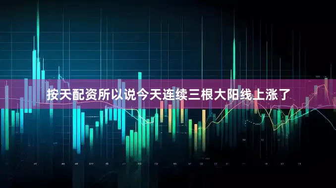 按天配资所以说今天连续三根大阳线上涨了