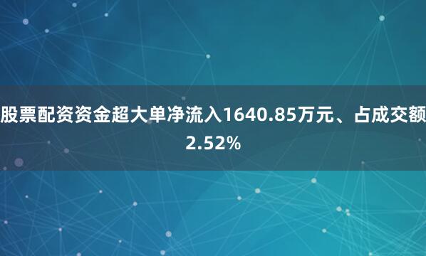 股票配资资金超大单净流入1640.85万元、占成交额2.52%