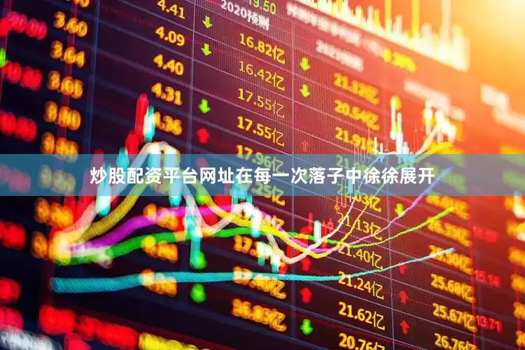 炒股配资平台网址在每一次落子中徐徐展开