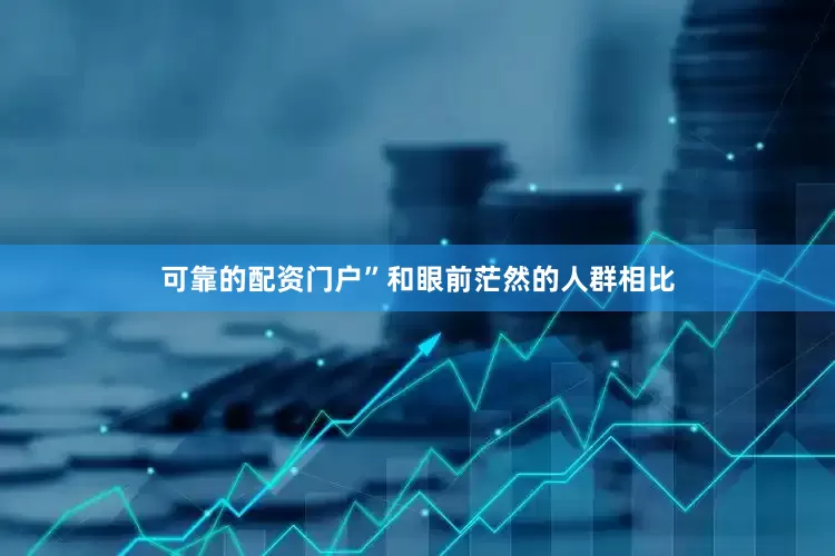 可靠的配资门户”和眼前茫然的人群相比
