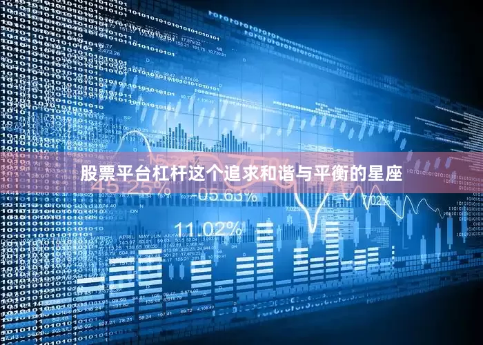 股票平台杠杆这个追求和谐与平衡的星座
