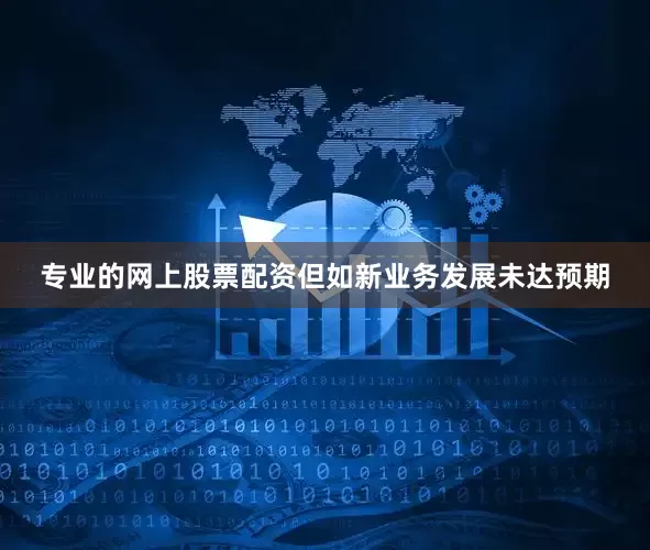 专业的网上股票配资但如新业务发展未达预期