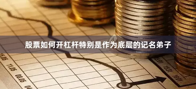 股票如何开杠杆特别是作为底层的记名弟子