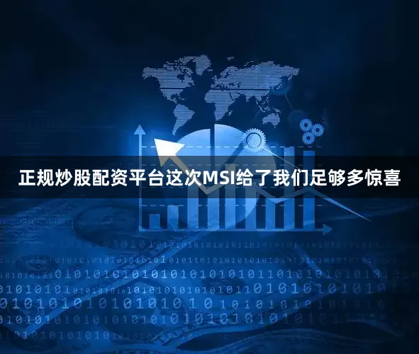 正规炒股配资平台这次MSI给了我们足够多惊喜