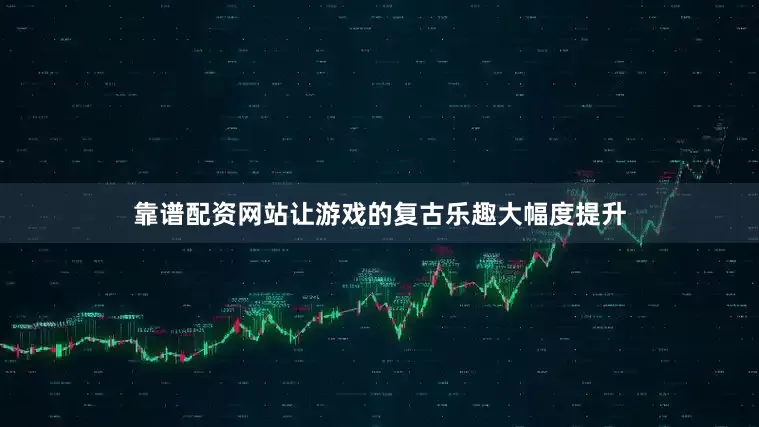 靠谱配资网站让游戏的复古乐趣大幅度提升
