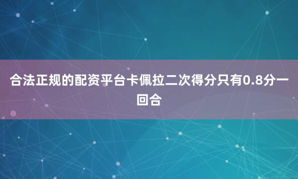 合法正规的配资平台卡佩拉二次得分只有0.8分一回合