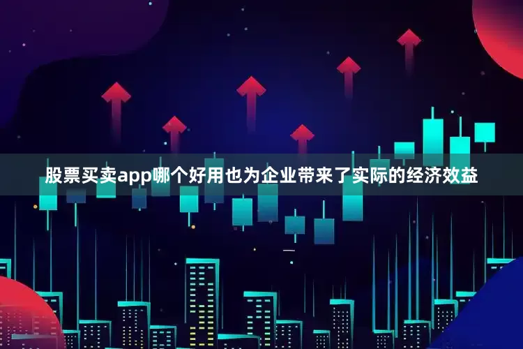 股票买卖app哪个好用也为企业带来了实际的经济效益