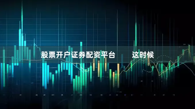 股票开户证券配资平台 这时候