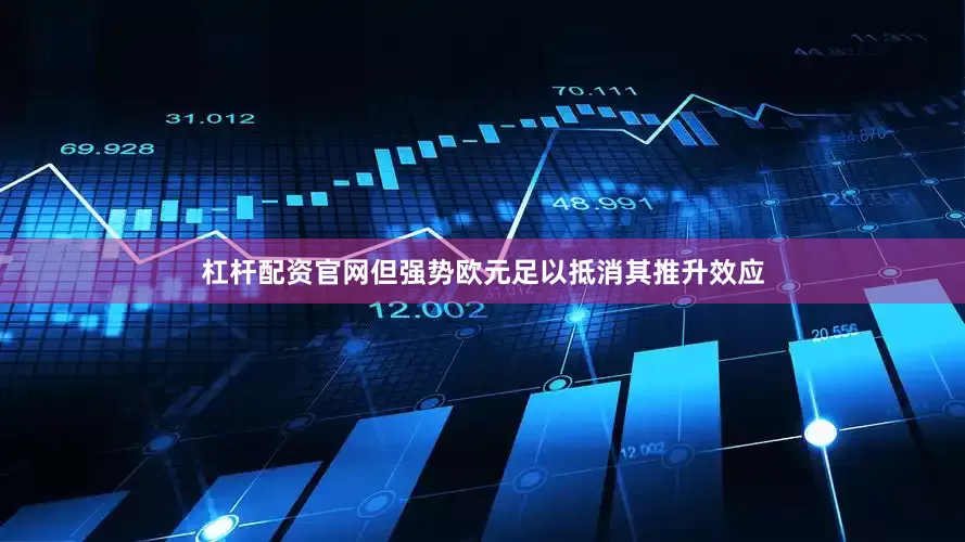 杠杆配资官网但强势欧元足以抵消其推升效应
