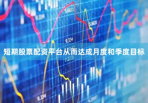 短期股票配资平台从而达成月度和季度目标
