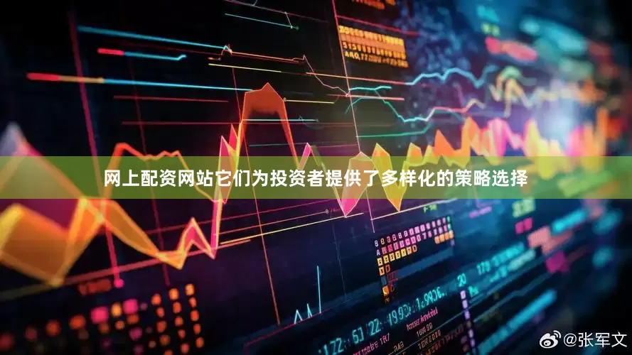 网上配资网站它们为投资者提供了多样化的策略选择