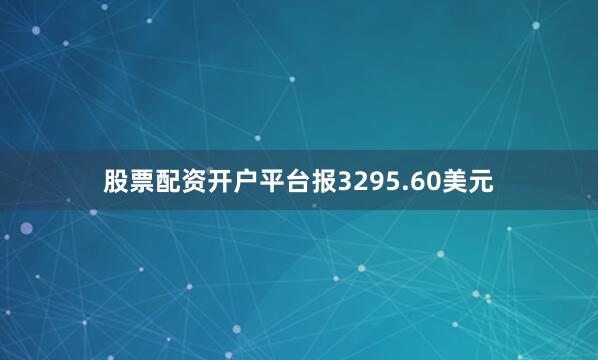 股票配资开户平台报3295.60美元