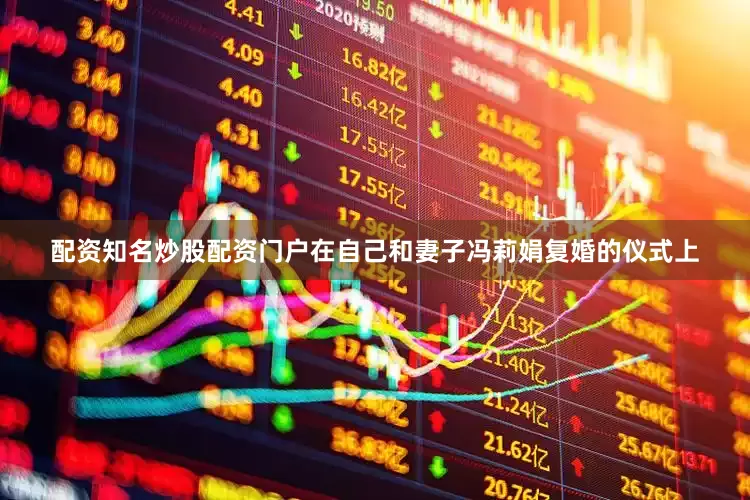 配资知名炒股配资门户在自己和妻子冯莉娟复婚的仪式上
