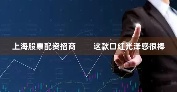 上海股票配资招商        这款口红光泽感很棒