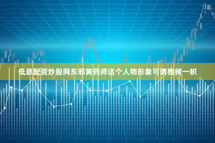 低息配资炒股网东邪黄药师这个人物形象可谓独树一帜