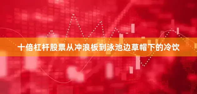 十倍杠杆股票从冲浪板到泳池边草帽下的冷饮