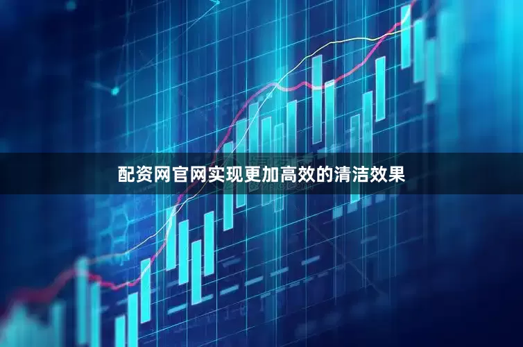 配资网官网实现更加高效的清洁效果