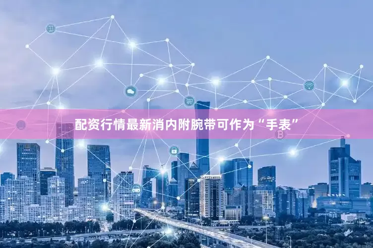 配资行情最新消内附腕带可作为“手表”