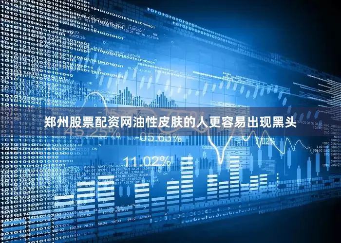 郑州股票配资网油性皮肤的人更容易出现黑头