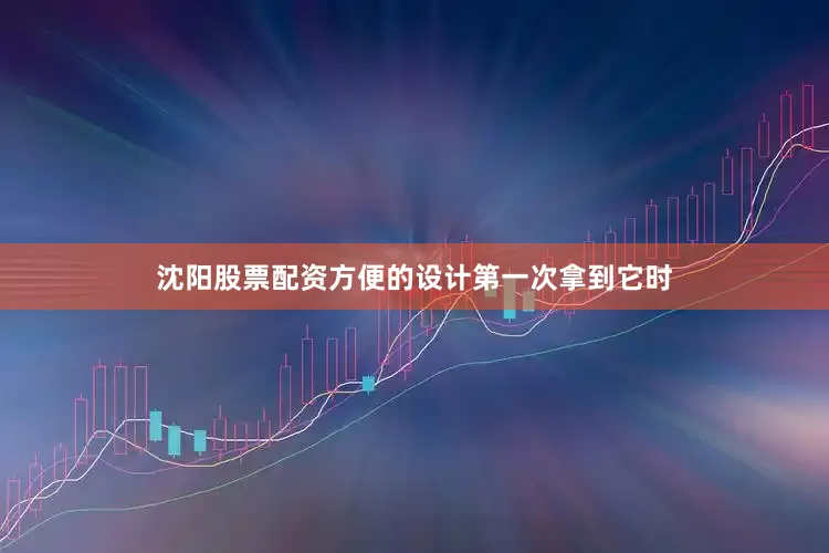沈阳股票配资方便的设计第一次拿到它时