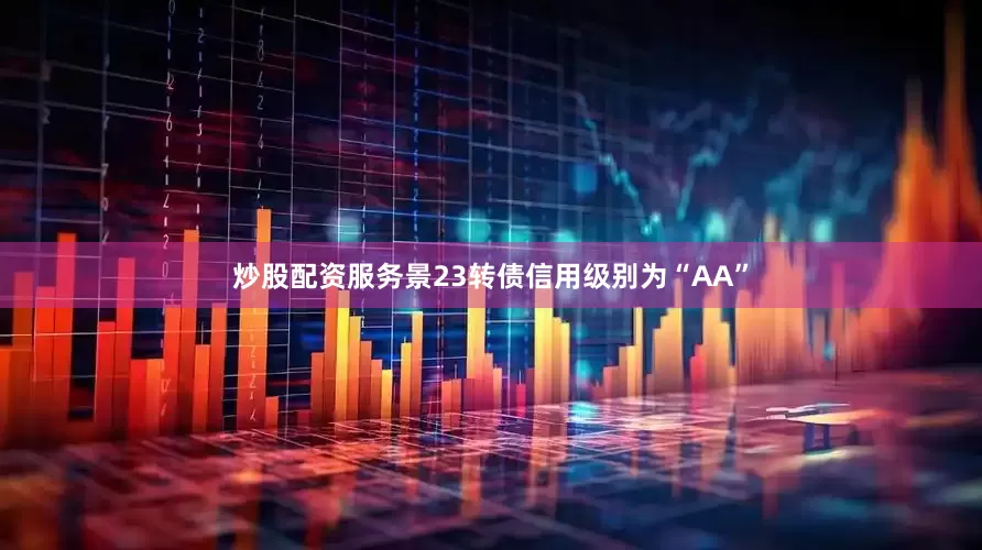 炒股配资服务景23转债信用级别为“AA”