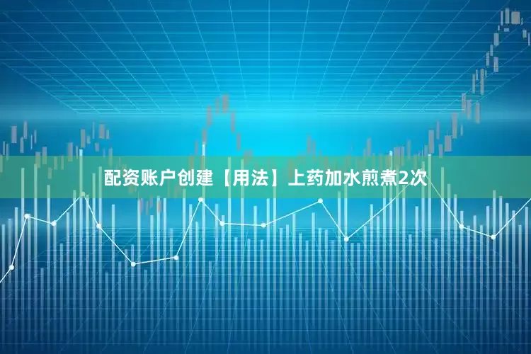 配资账户创建【用法】上药加水煎煮2次