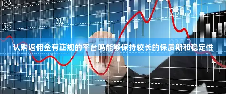 认购返佣金有正规的平台吗能够保持较长的保质期和稳定性