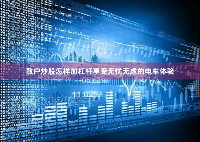 散户炒股怎样加杠杆享受无忧无虑的电车体验