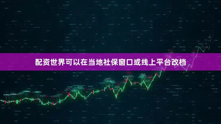 配资世界可以在当地社保窗口或线上平台改档