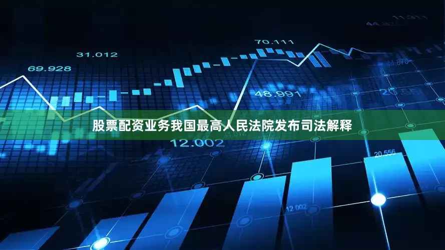 股票配资业务我国最高人民法院发布司法解释
