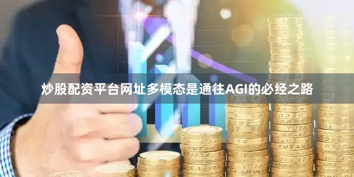 炒股配资平台网址多模态是通往AGI的必经之路