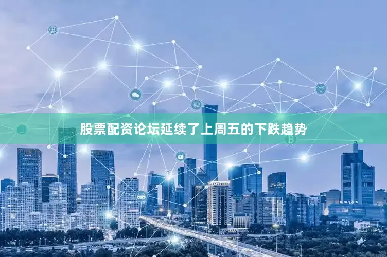 股票配资论坛延续了上周五的下跌趋势