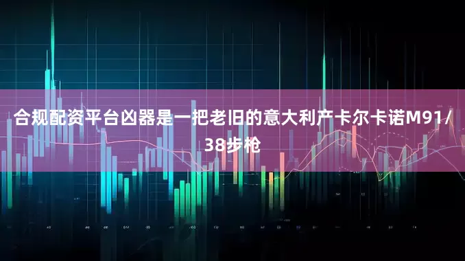 合规配资平台凶器是一把老旧的意大利产卡尔卡诺M91/38步枪