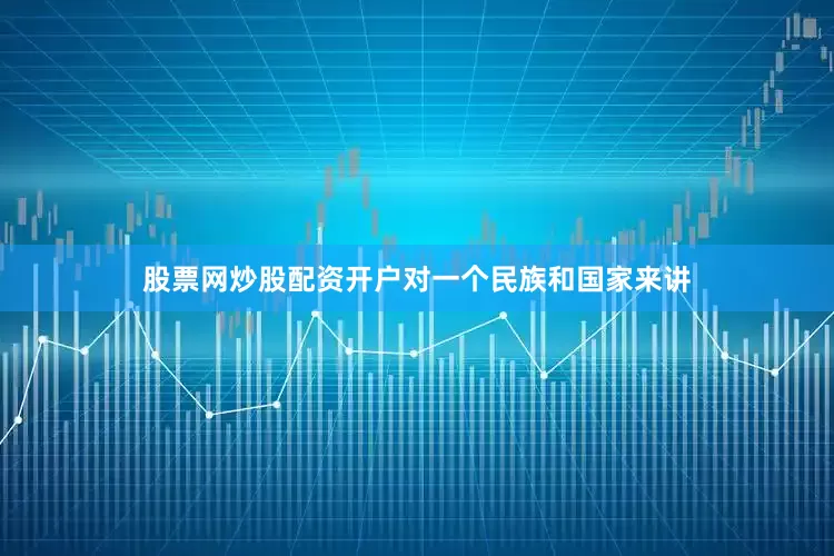 股票网炒股配资开户对一个民族和国家来讲